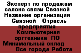 Эксперт по продажам салона связи Связной › Название организации ­ Связной › Отрасль предприятия ­ Компьютерная, оргтехника, ПО › Минимальный оклад ­ 33 000 - Все города Работа » Вакансии   . Мордовия респ.